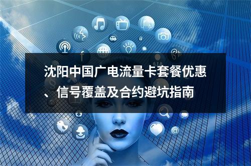 沈阳中国广电流量卡套餐优惠、信号覆盖及合约避坑指南