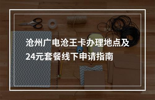 沧州广电沧王卡办理地点及24元套餐线下申请指南