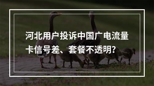 河北用户投诉中国广电流量卡信号差、套餐不透明？
