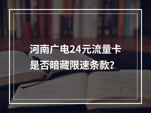 河南广电24元流量卡是否暗藏限速条款？