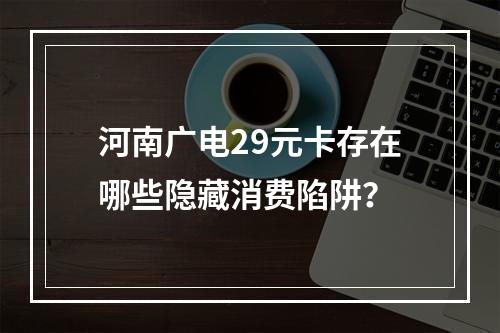 河南广电29元卡存在哪些隐藏消费陷阱？