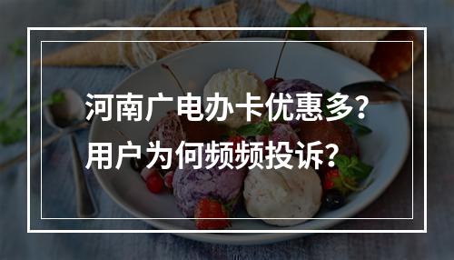 河南广电办卡优惠多？用户为何频频投诉？