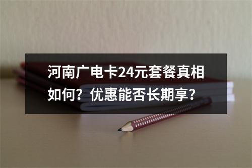 河南广电卡24元套餐真相如何？优惠能否长期享？