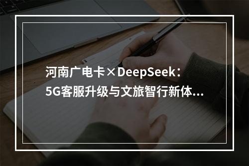 河南广电卡×DeepSeek：5G客服升级与文旅智行新体验