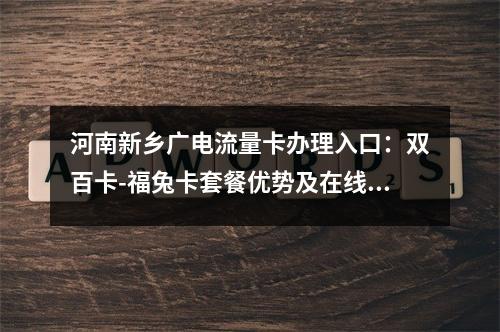 河南新乡广电流量卡办理入口：双百卡-福兔卡套餐优势及在线选号