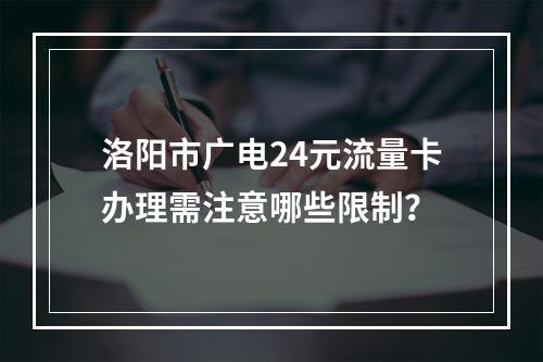 洛阳市广电24元流量卡办理需注意哪些限制？