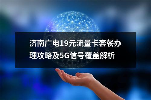 济南广电19元流量卡套餐办理攻略及5G信号覆盖解析