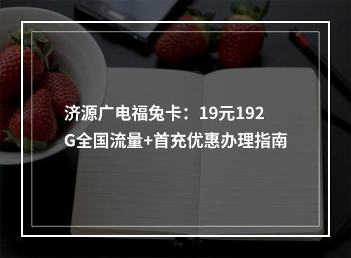 济源广电福兔卡：19元192G全国流量+首充优惠办理指南