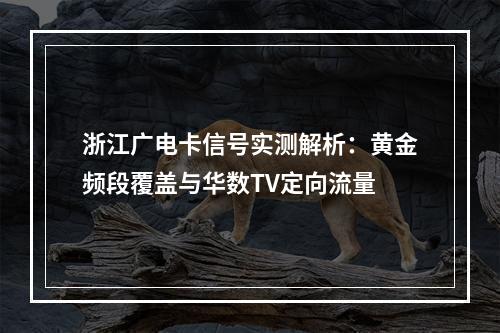 浙江广电卡信号实测解析：黄金频段覆盖与华数TV定向流量