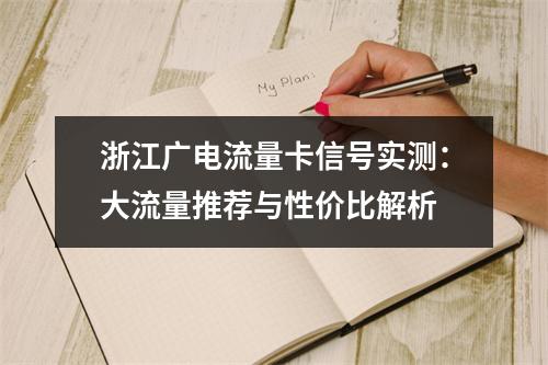 浙江广电流量卡信号实测：大流量推荐与性价比解析