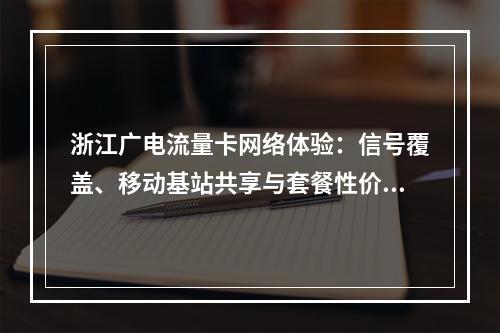 浙江广电流量卡网络体验：信号覆盖、移动基站共享与套餐性价比解析