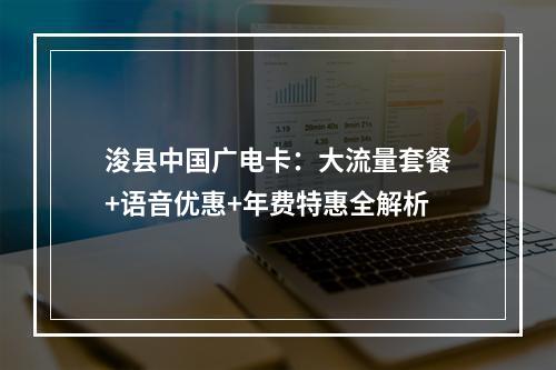 浚县中国广电卡：大流量套餐+语音优惠+年费特惠全解析