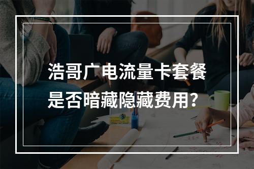 浩哥广电流量卡套餐是否暗藏隐藏费用？