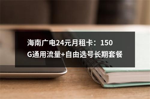 海南广电24元月租卡：150G通用流量+自由选号长期套餐