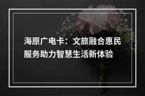 海原广电卡：文旅融合惠民服务助力智慧生活新体验