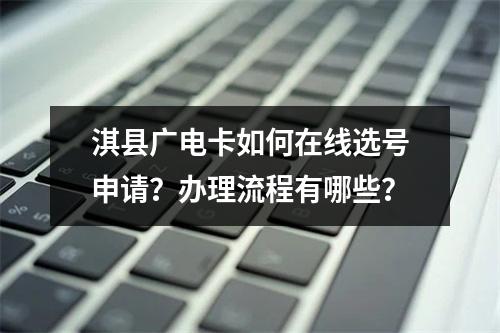 淇县广电卡如何在线选号申请？办理流程有哪些？