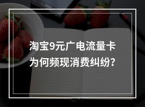 淘宝9元广电流量卡为何频现消费纠纷？
