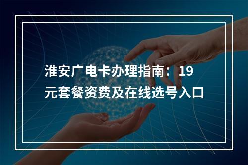 淮安广电卡办理指南：19元套餐资费及在线选号入口