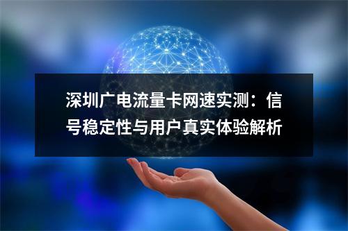 深圳广电流量卡网速实测：信号稳定性与用户真实体验解析
