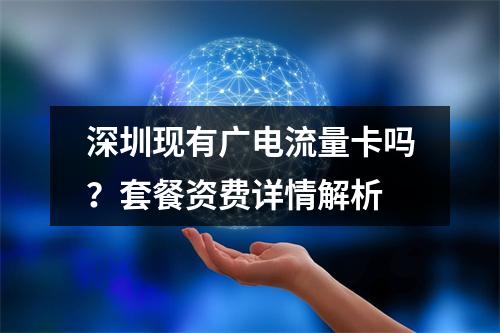 深圳现有广电流量卡吗？套餐资费详情解析