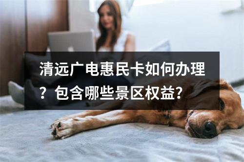 清远广电惠民卡如何办理？包含哪些景区权益？
