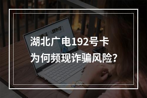 湖北广电192号卡为何频现诈骗风险？