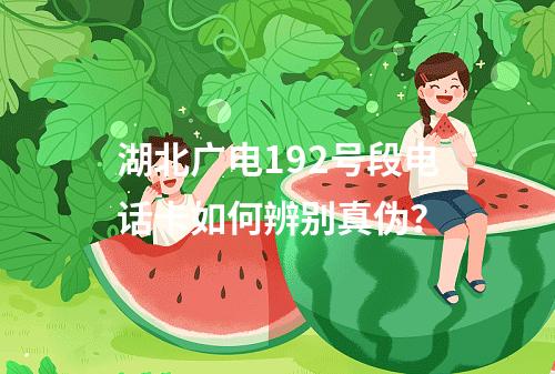 湖北广电192号段电话卡如何辨别真伪？