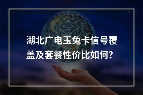 湖北广电玉兔卡信号覆盖及套餐性价比如何？