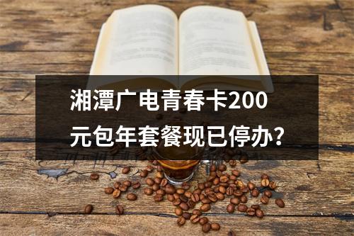 湘潭广电青春卡200元包年套餐现已停办？