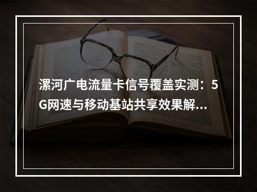 漯河广电流量卡信号覆盖实测：5G网速与移动基站共享效果解析
