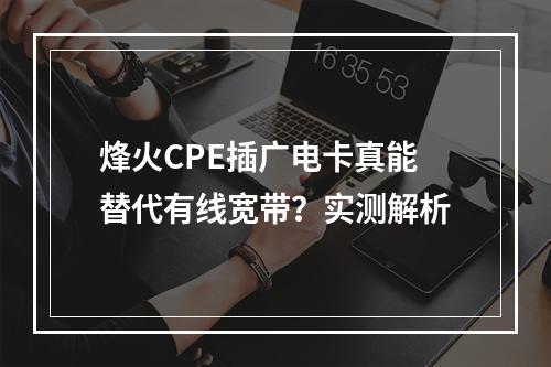 烽火CPE插广电卡真能替代有线宽带？实测解析