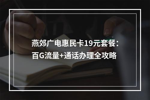 燕郊广电惠民卡19元套餐：百G流量+通话办理全攻略