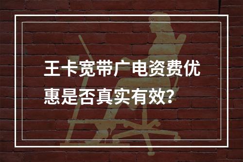 王卡宽带广电资费优惠是否真实有效？