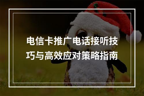 电信卡推广电话接听技巧与高效应对策略指南