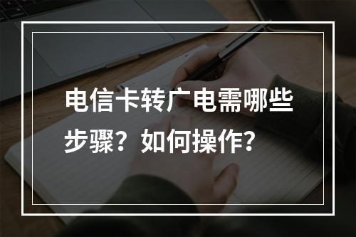 电信卡转广电需哪些步骤？如何操作？