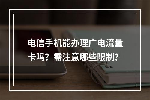 电信手机能办理广电流量卡吗？需注意哪些限制？