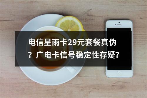 电信星雨卡29元套餐真伪？广电卡信号稳定性存疑？
