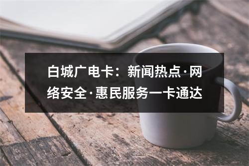 白城广电卡：新闻热点·网络安全·惠民服务一卡通达