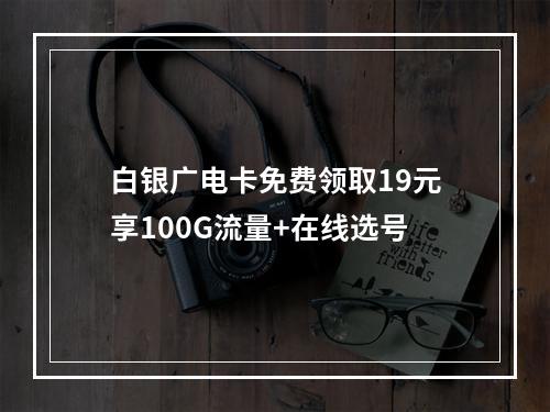 白银广电卡免费领取19元享100G流量+在线选号