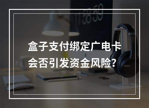 盒子支付绑定广电卡会否引发资金风险？