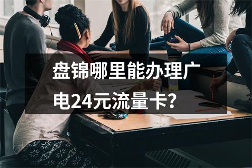 盘锦哪里能办理广电24元流量卡？