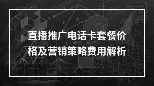 直播推广电话卡套餐价格及营销策略费用解析