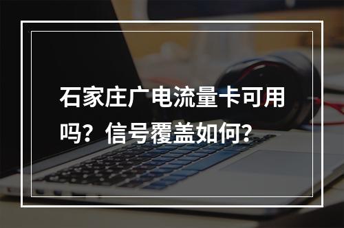 石家庄广电流量卡可用吗？信号覆盖如何？