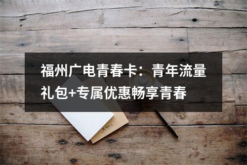 福州广电青春卡：青年流量礼包+专属优惠畅享青春