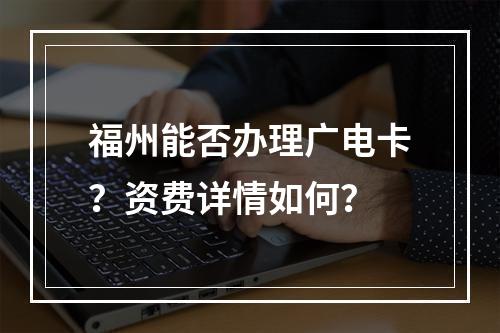 福州能否办理广电卡？资费详情如何？