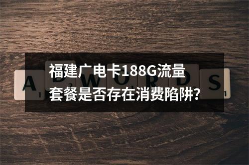福建广电卡188G流量套餐是否存在消费陷阱？