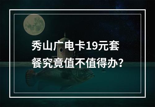 秀山广电卡19元套餐究竟值不值得办？