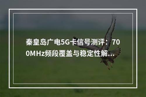 秦皇岛广电5G卡信号测评：700MHz频段覆盖与稳定性解析