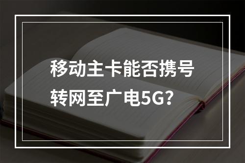 移动主卡能否携号转网至广电5G？