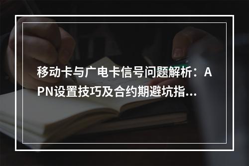 移动卡与广电卡信号问题解析：APN设置技巧及合约期避坑指南